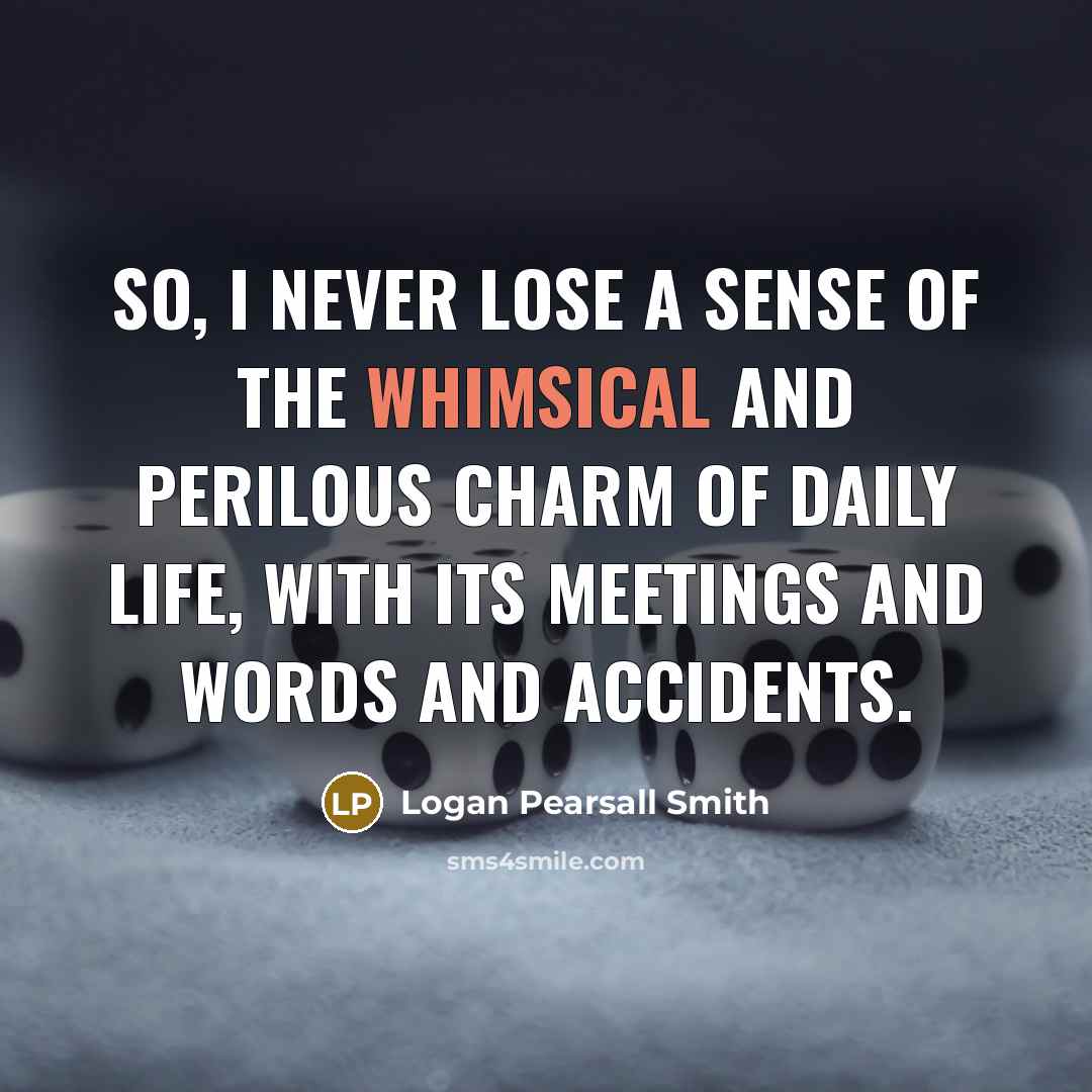 “So, I never lose a sense of the whimsical and…” quote by Logan Pearsall Smith