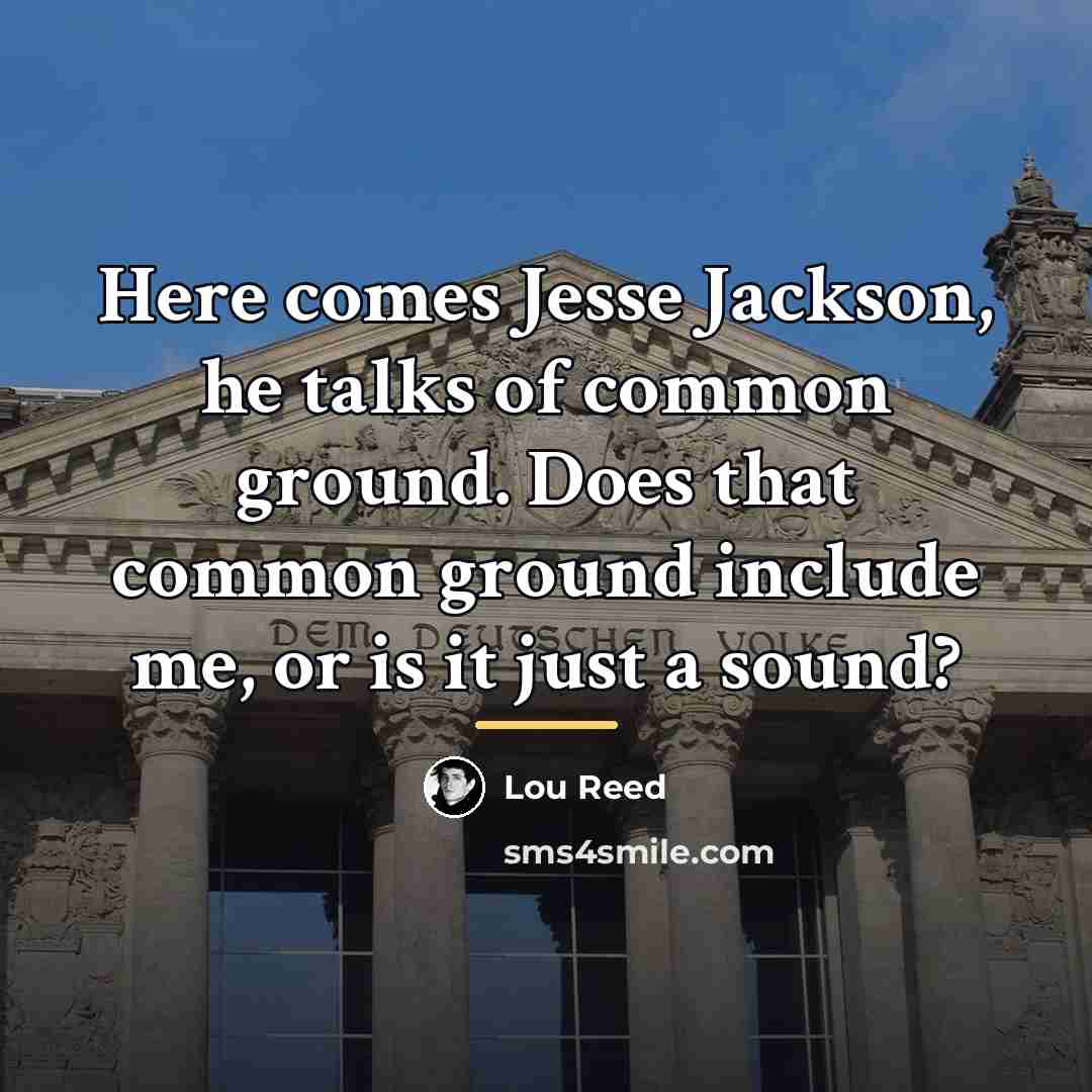 “Here comes Jesse Jackson, he talks of common ground. Does…” quote by Lou Reed