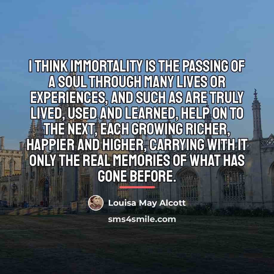 “I think immortality is the passing of a soul through…” quote by Louisa May Alcott