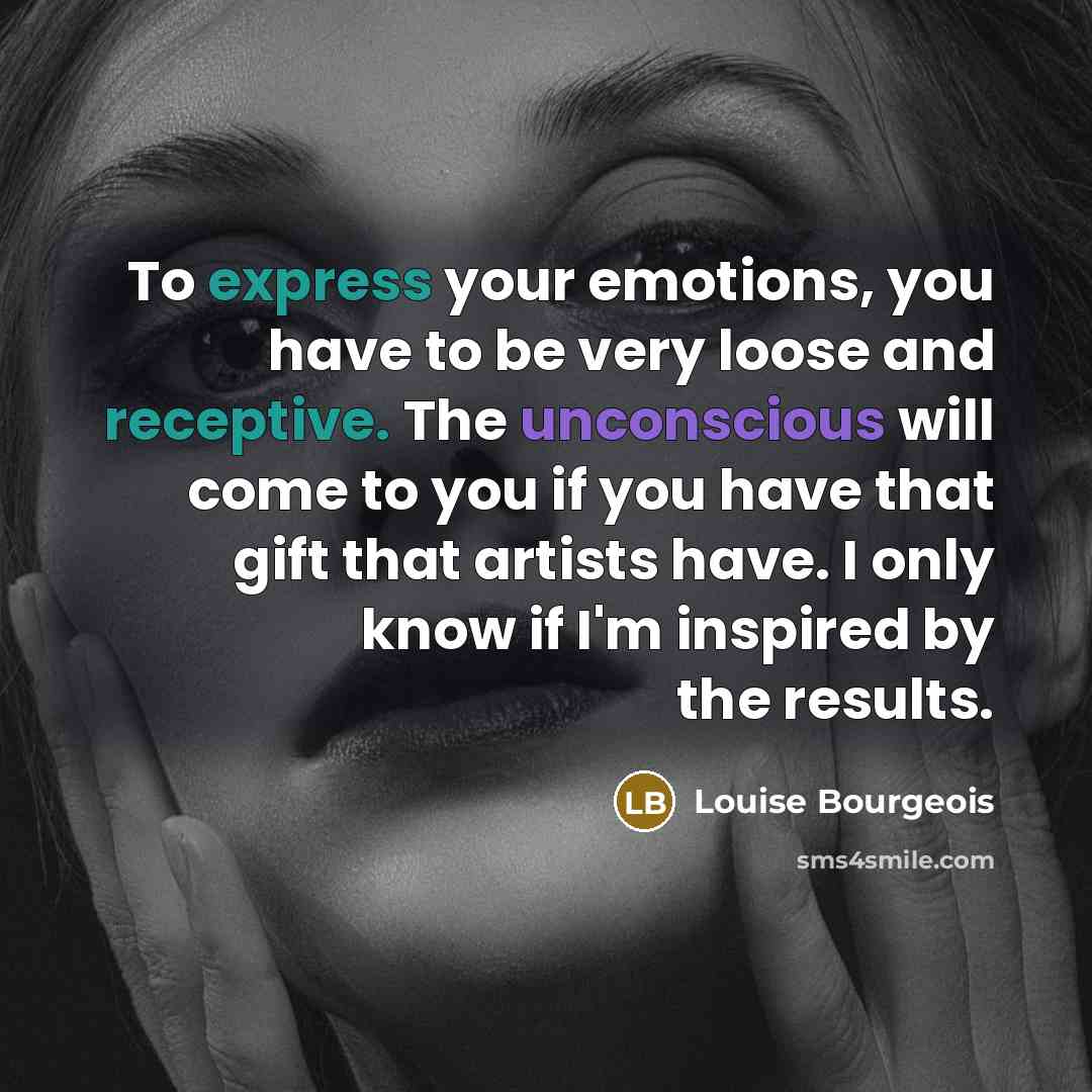 “To express your emotions, you have to be very loose…” quote by Louise Bourgeois