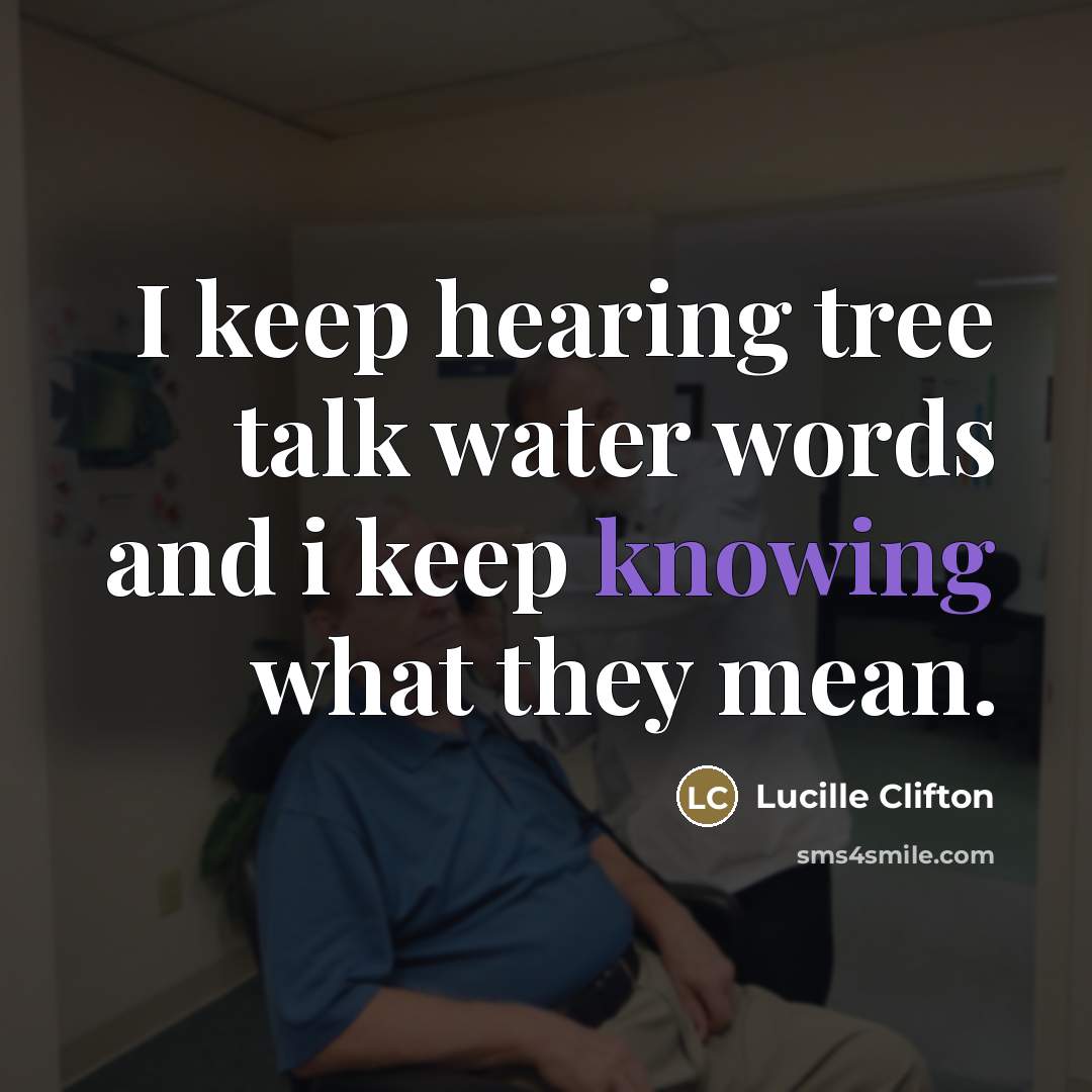 “I keep hearing tree talk water words and i keep…” quote by Lucille Clifton