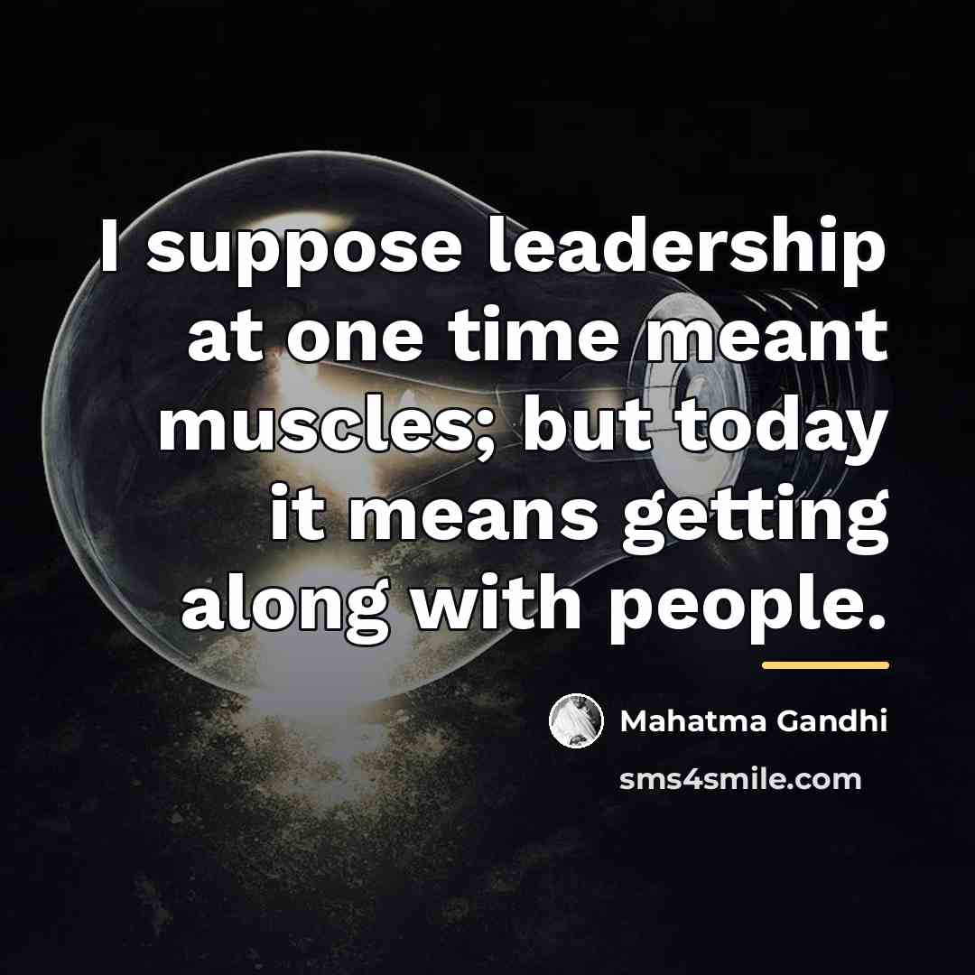 “I suppose leadership at one time meant muscles; but today…” quote by Mahatma Gandhi