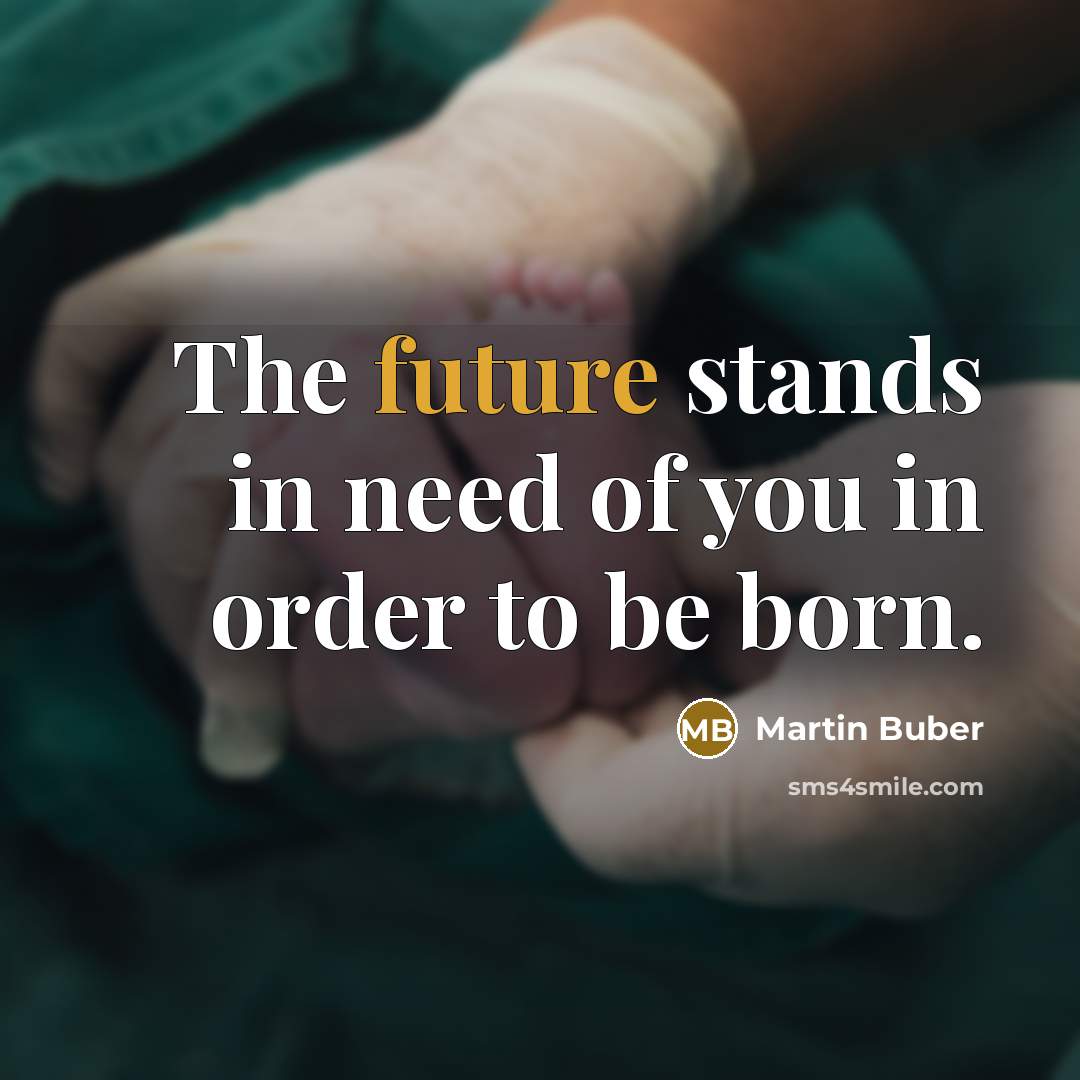 “The future stands in need of you in order to…” quote by Martin Buber