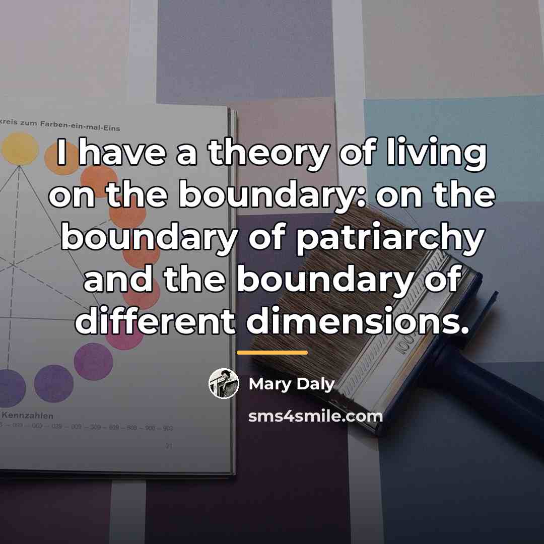 “I have a theory of living on the boundary: on…” quote by Mary Daly
