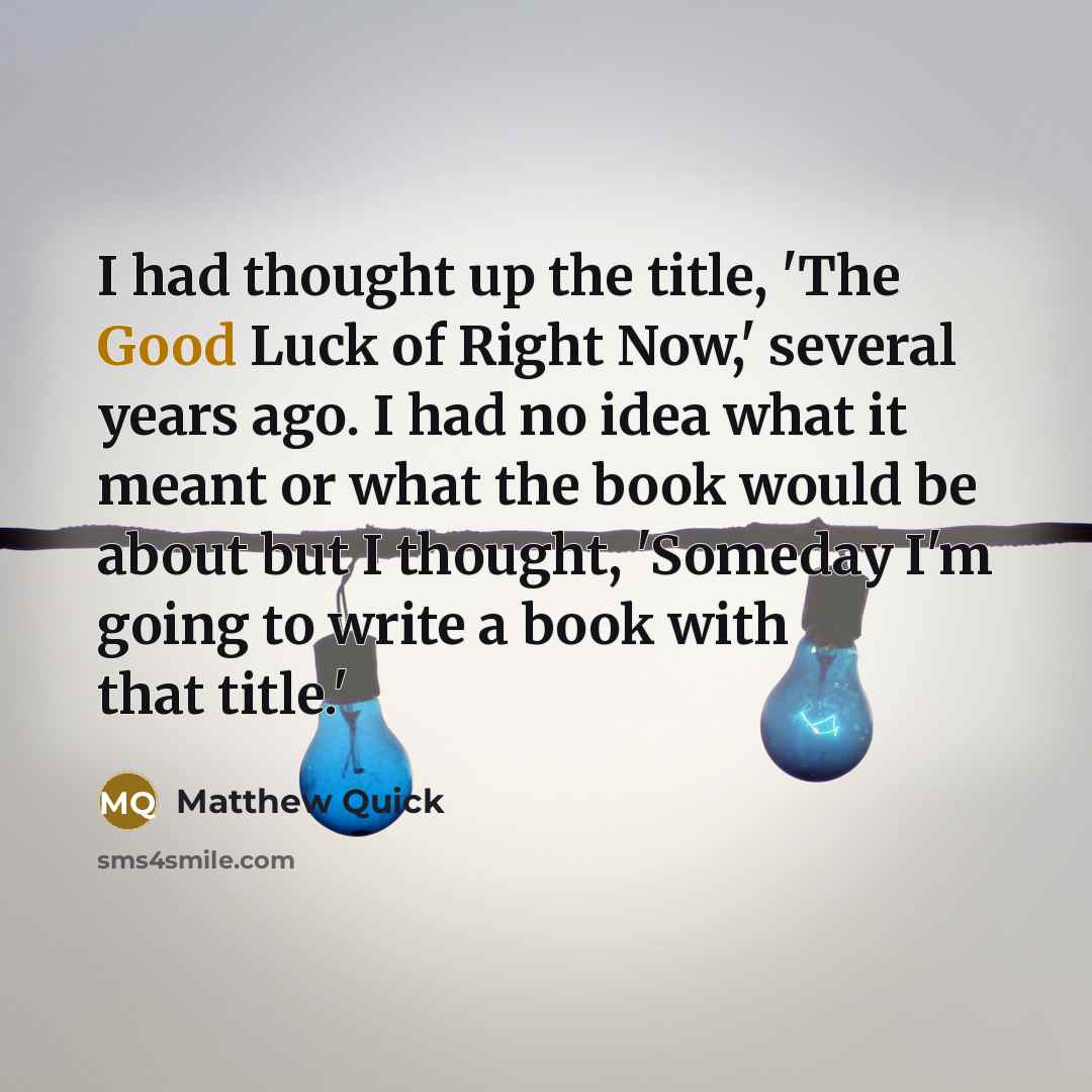 “I had thought up the title, 'The Good Luck of…” quote by Matthew Quick