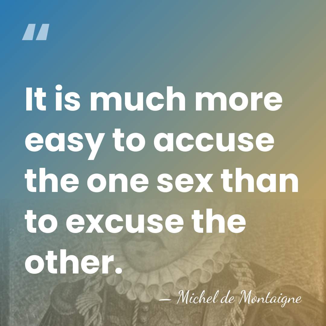 It is much more easy to accuse the one sex than to&hellip; - Michel de Montaigne