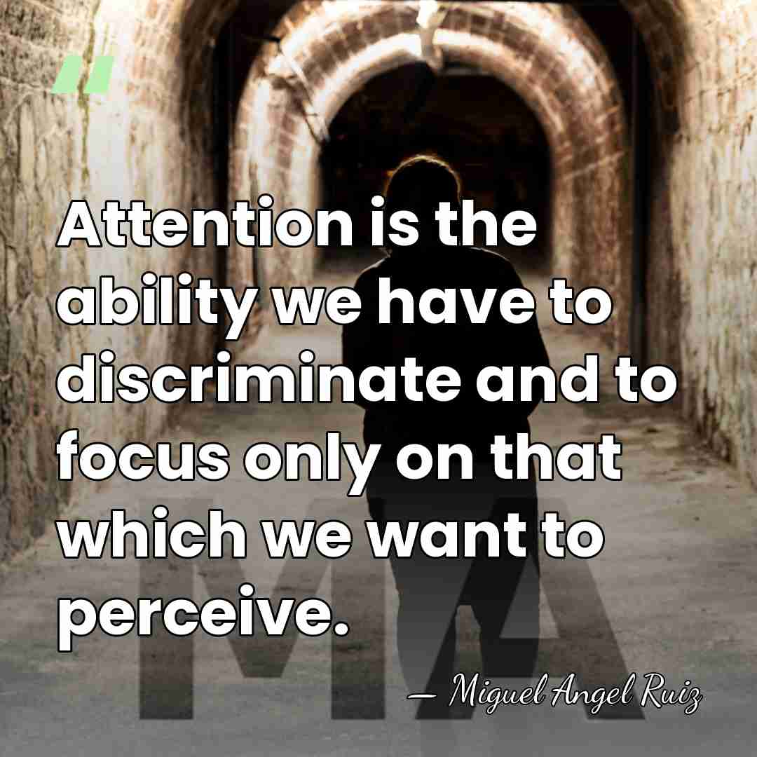 Attention is the ability we have to discriminate and to focus only&hellip; - Miguel Angel Ruiz