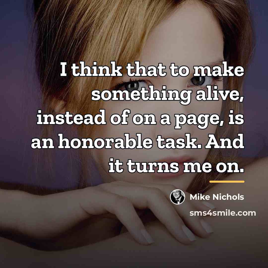 “I think that to make something alive, instead of on…” quote by Mike Nichols