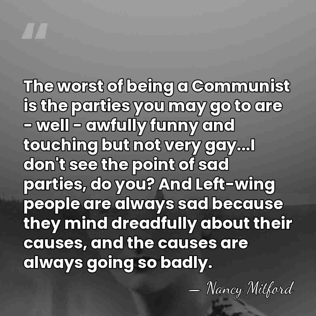 The worst of being a Communist is the parties you may go&hellip; - Nancy Mitford