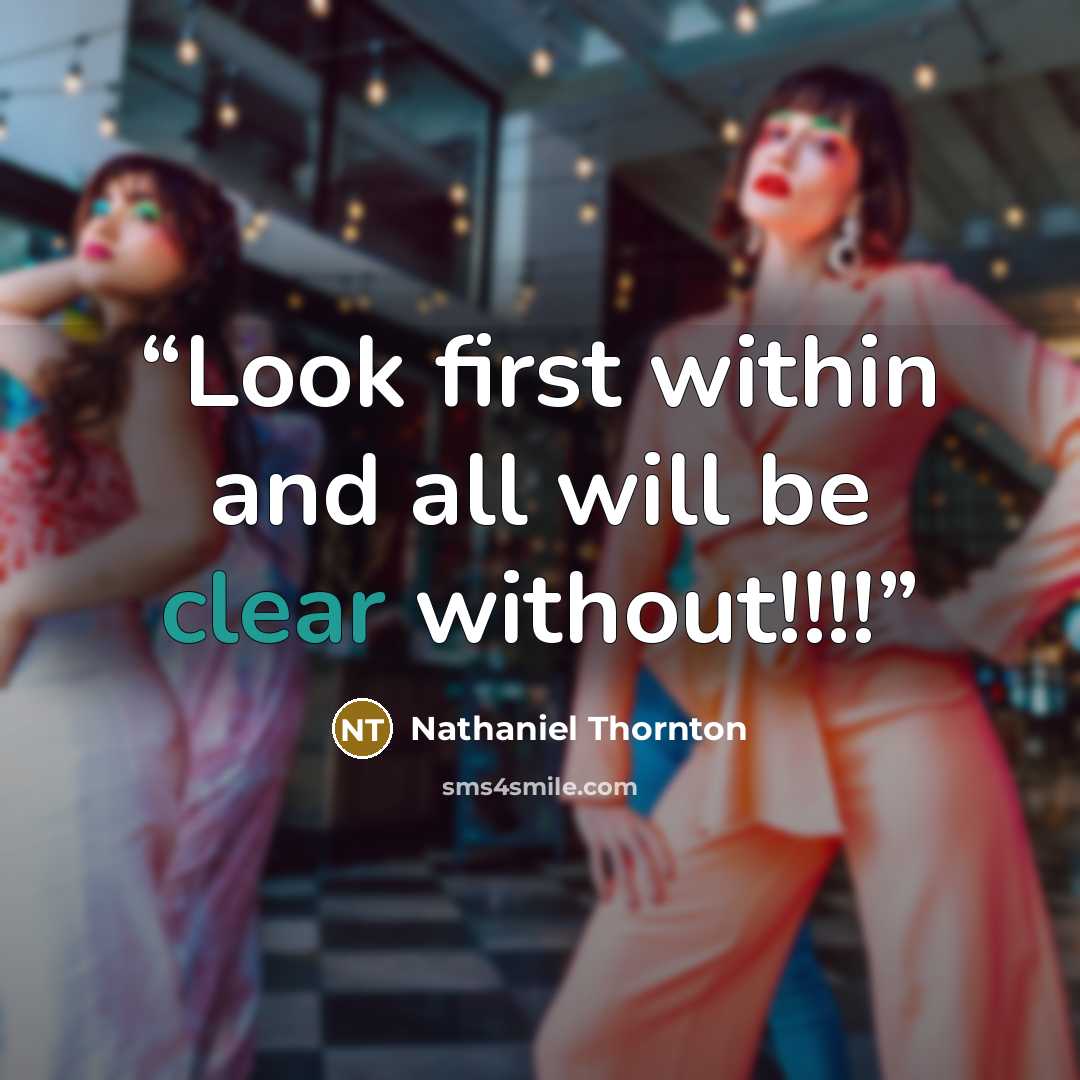 “Look first within and all will be clear without!!!!” quote by Nathaniel Thornton