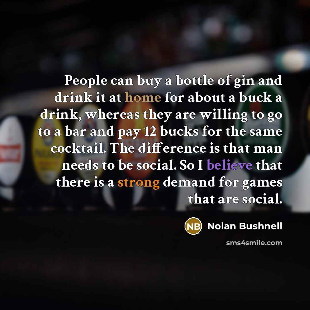 “People can buy a bottle of gin and drink it…” quote by Nolan Bushnell