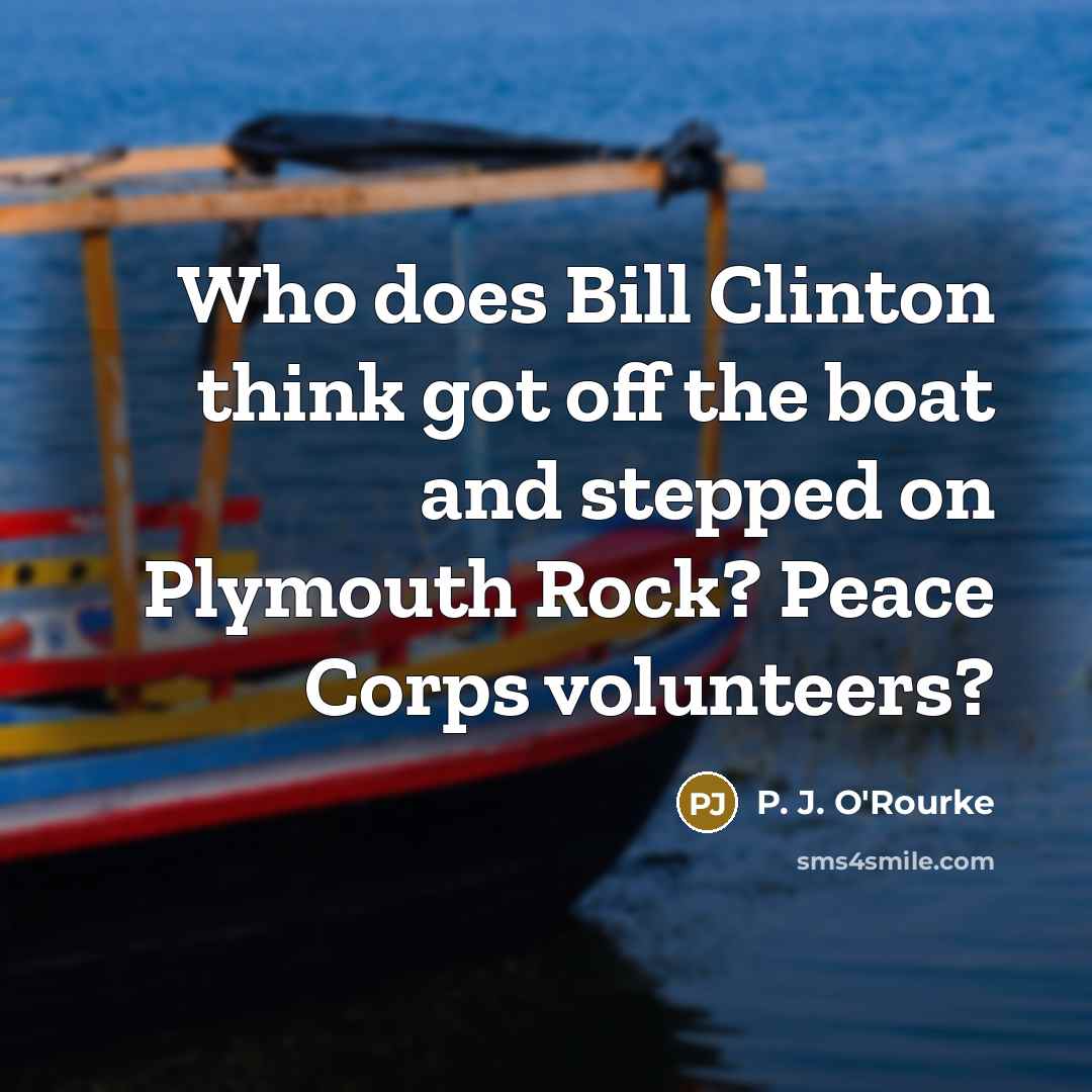 “Who does Bill Clinton think got off the boat and…” quote by P. J. O'Rourke