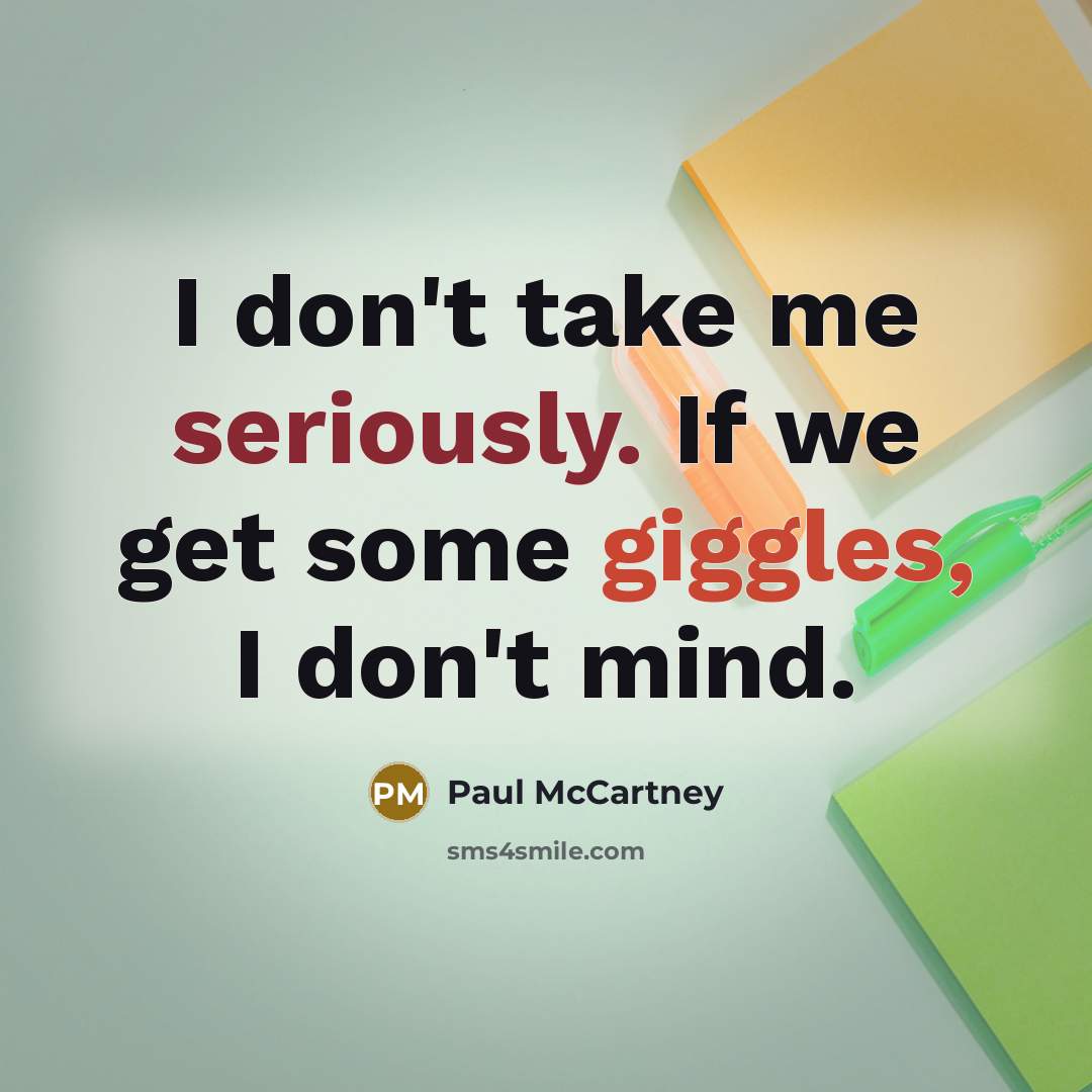 “I don't take me seriously. If we get some giggles, I don't mind.” quote by Paul McCartney
