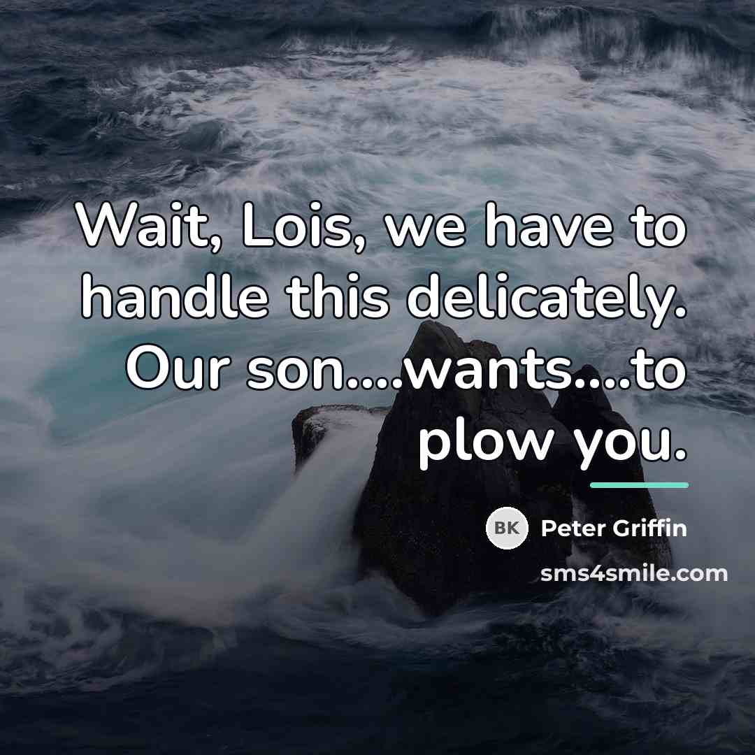 “Wait, Lois, we have to handle this delicately. Our son....wants....to…” quote by Peter Griffin