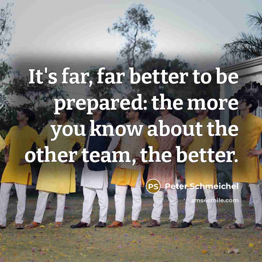 “It's far, far better to be prepared: the more you…” quote by Peter Schmeichel
