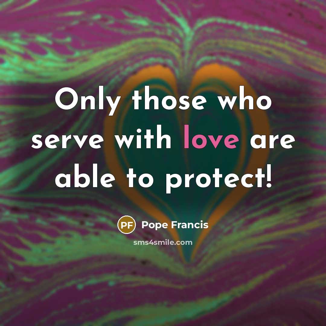 “Only those who serve with love are able to protect!…” quote by Pope Francis
