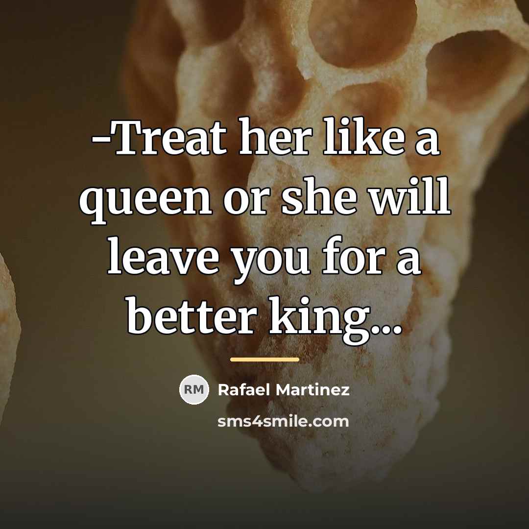 “-Treat her like a queen or she will leave you…” quote by Rafael Martinez
