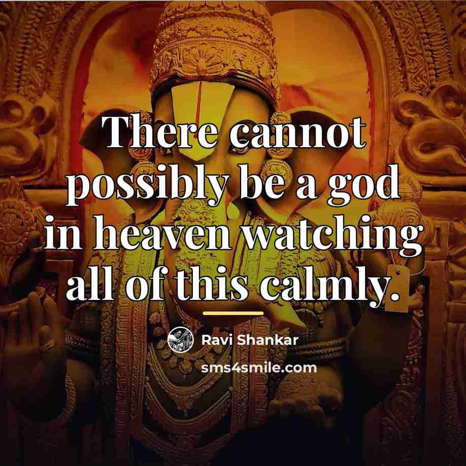 “There cannot possibly be a god in heaven watching all…” quote by Ravi Shankar