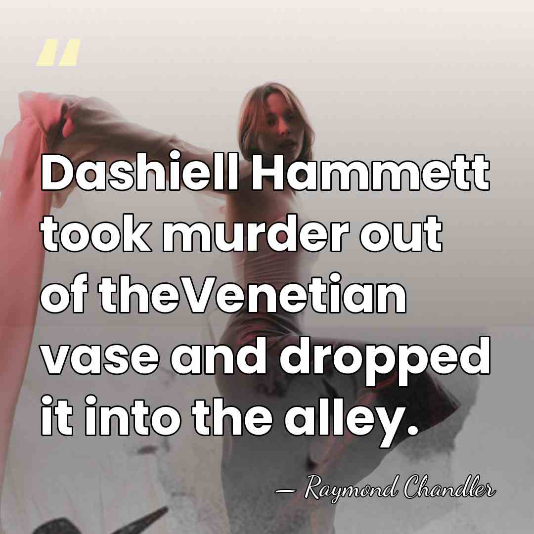 Dashiell Hammett took murder out of theVenetian vase and dropped it into&hellip; - Raymond Chandler