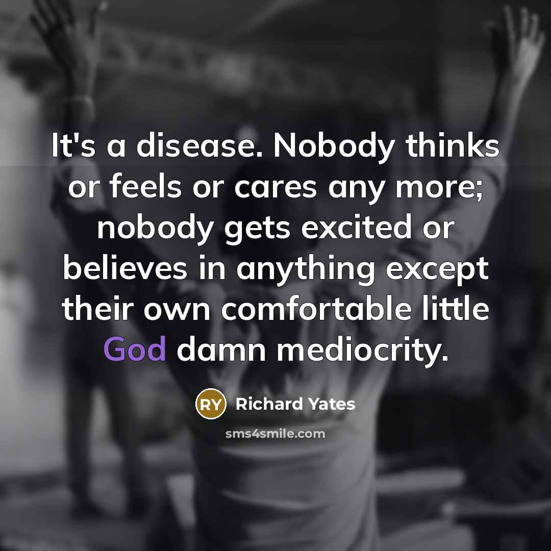 “It's a disease. Nobody thinks or feels or cares any…” quote by Richard Yates