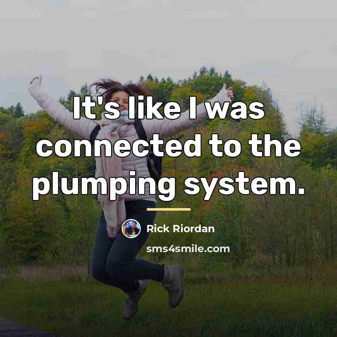 “It's like I was connected to the plumping system.…” quote by Rick Riordan