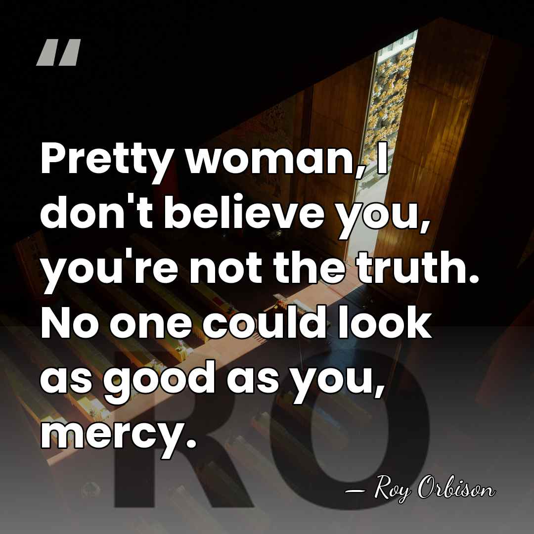 Pretty woman, I don't believe you, you're not the truth. No one&hellip; - Roy Orbison