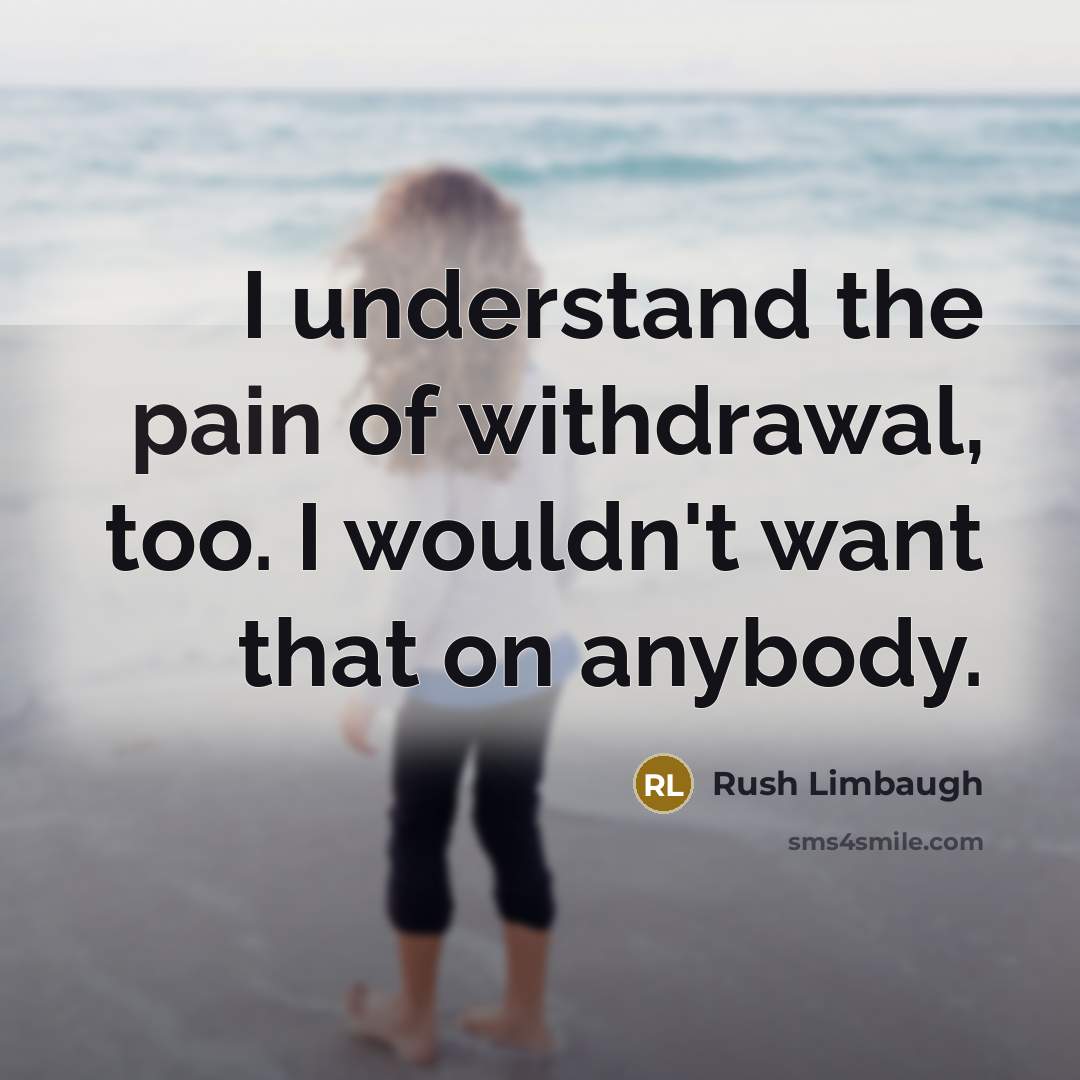 “I understand the pain of withdrawal, too. I wouldn't want…” quote by Rush Limbaugh