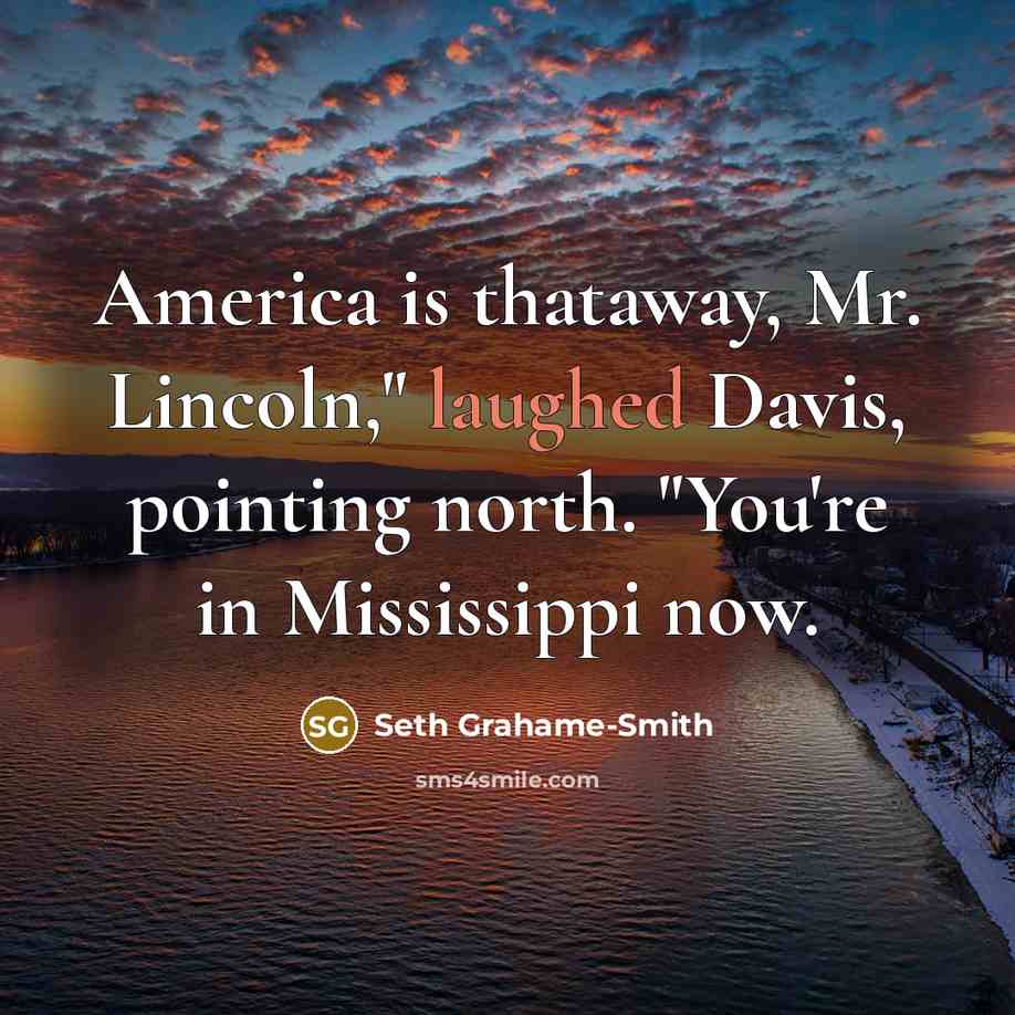 “America is thataway, Mr. Lincoln," laughed Davis, pointing north. "You're…” quote by Seth Grahame-Smith