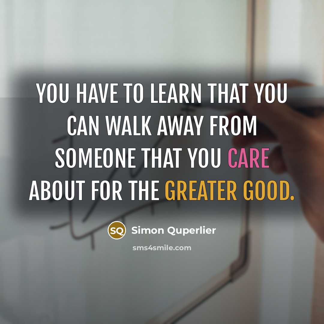 “You have to learn that you can walk away from someone that you care about for the greater good.” quote by Simon Quperlier