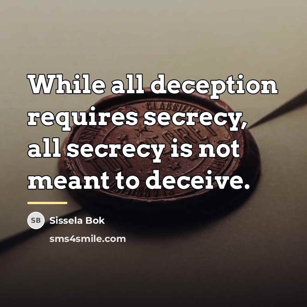 “While all deception requires secrecy, all secrecy is not meant…” quote by Sissela Bok