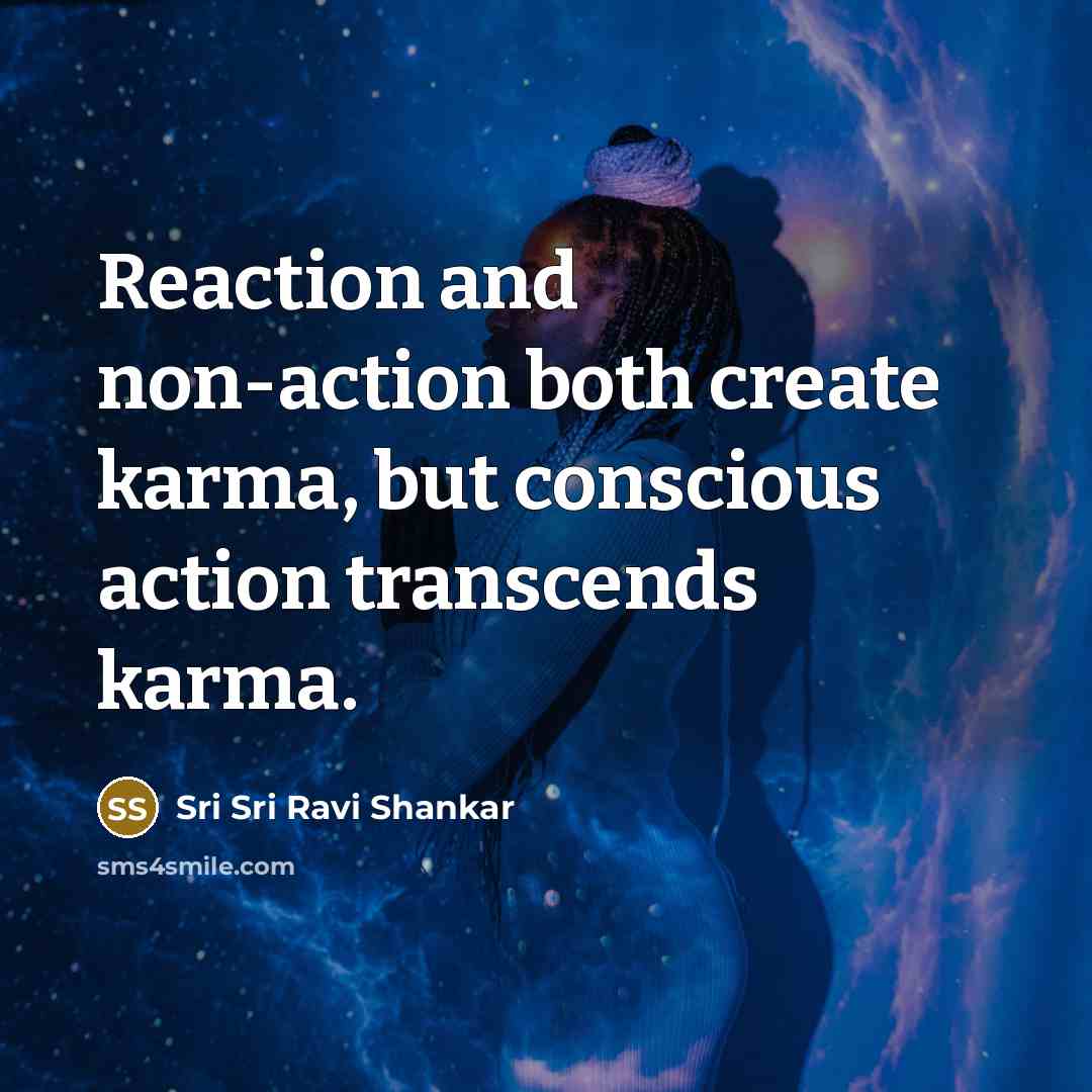 “Reaction and non-action both create karma, but conscious action transcends…” quote by Sri Sri Ravi Shankar