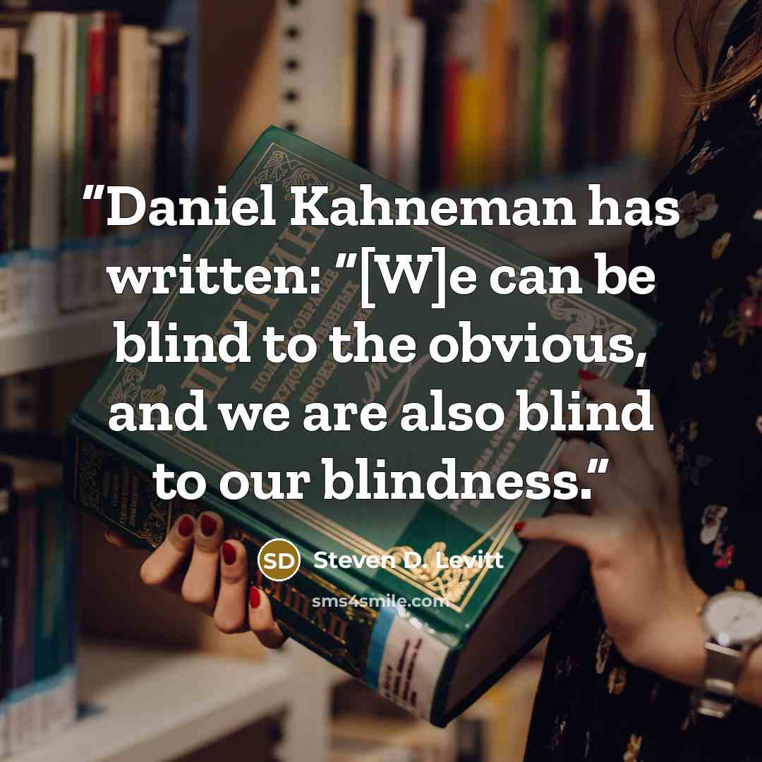 “Daniel Kahneman has written: “[W]e can be blind to the obvious, and we are also blind to our blindness.” quote by Steven D. Levitt