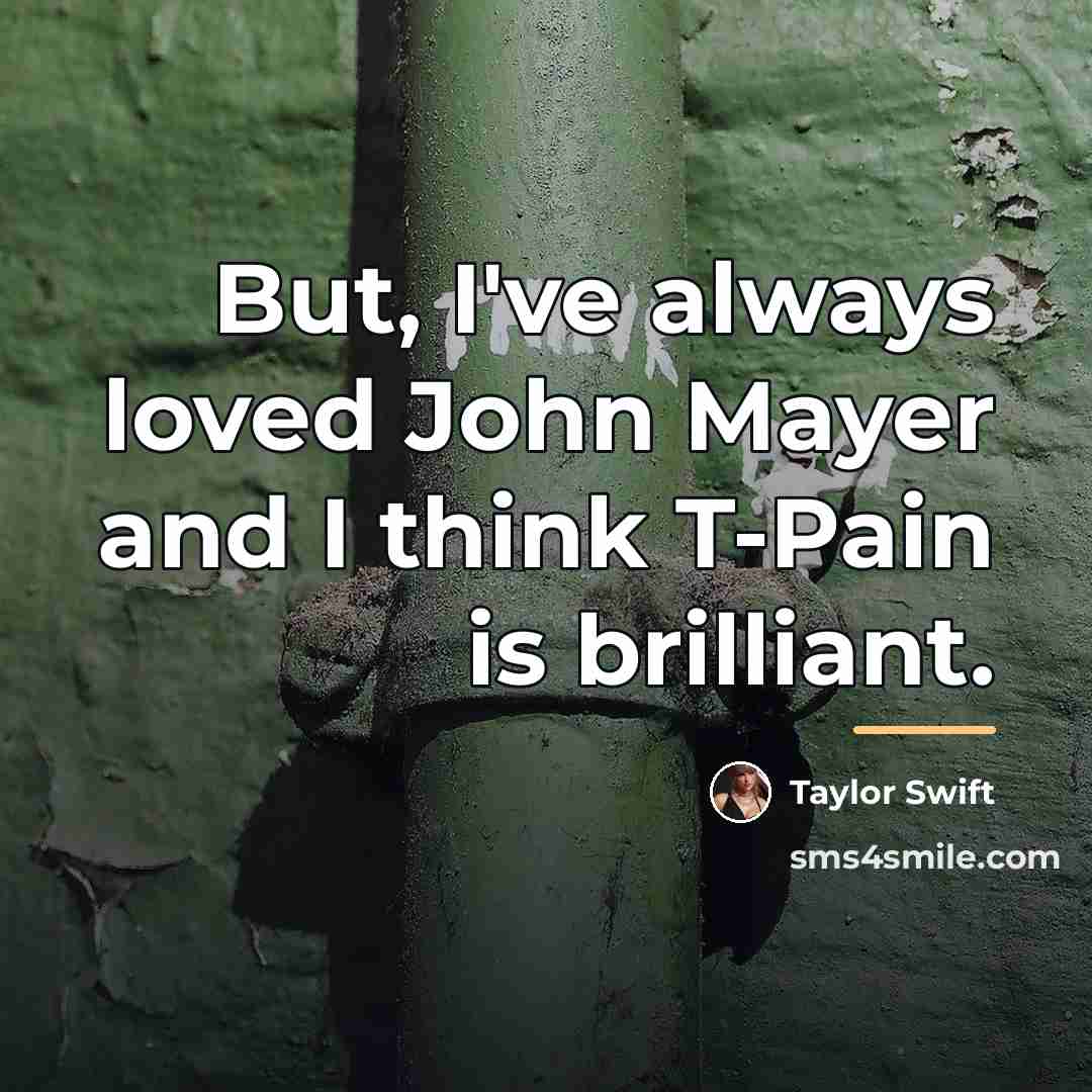 “But, I've always loved John Mayer and I think T-Pain…” quote by Taylor Swift