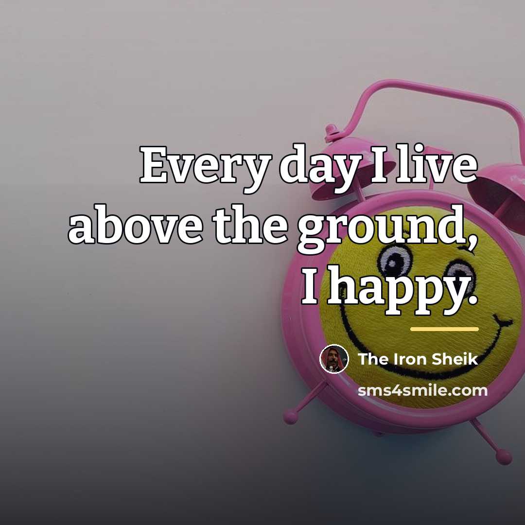 “Every day I live above the ground, I happy.…” quote by The Iron Sheik
