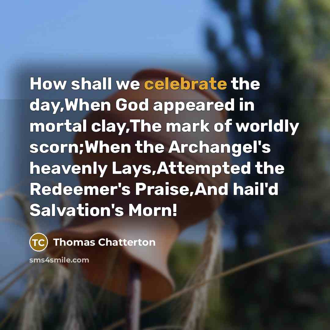 “How shall we celebrate the day,When God appeared in mortal…” quote by Thomas Chatterton