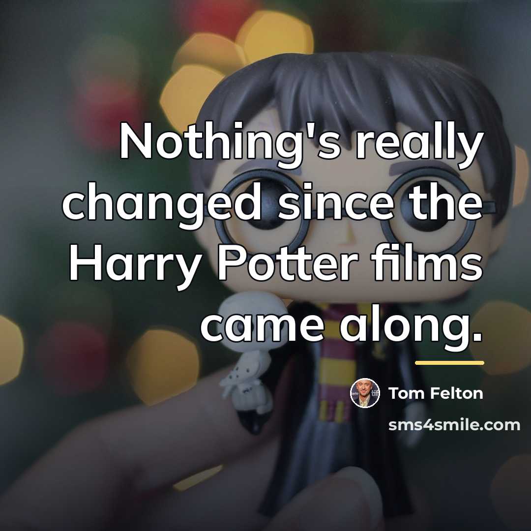 “Nothing's really changed since the Harry Potter films came along.…” quote by Tom Felton
