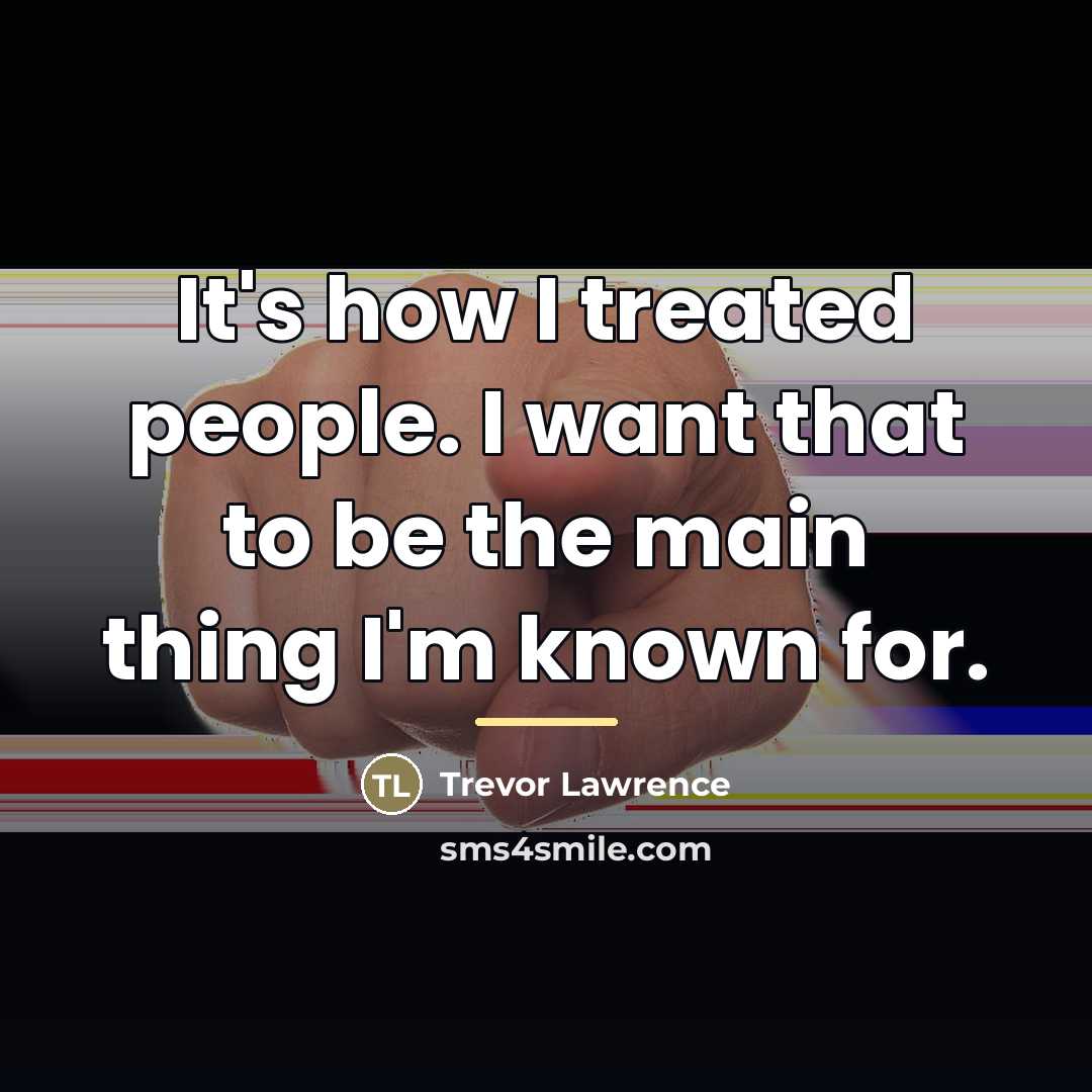 “It's how I treated people. I want that to be…” quote by Trevor Lawrence