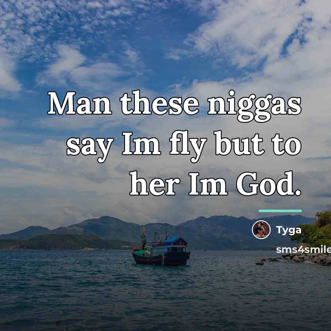 “Man these niggas say Im fly but to her Im…” quote by Tyga