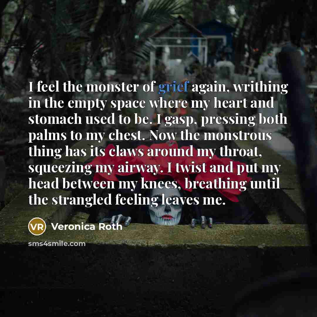 “I feel the monster of grief again, writhing in the…” quote by Veronica Roth
