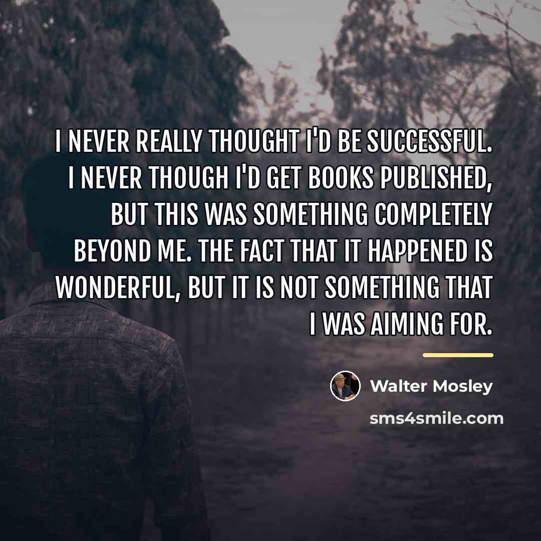 “I never really thought I'd be successful. I never though…” quote by Walter Mosley
