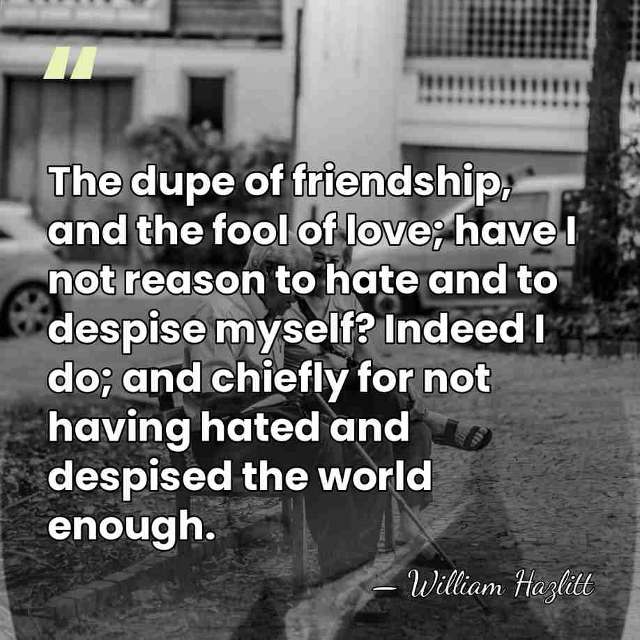 The dupe of friendship, and the fool of love; have I not&hellip; - William Hazlitt