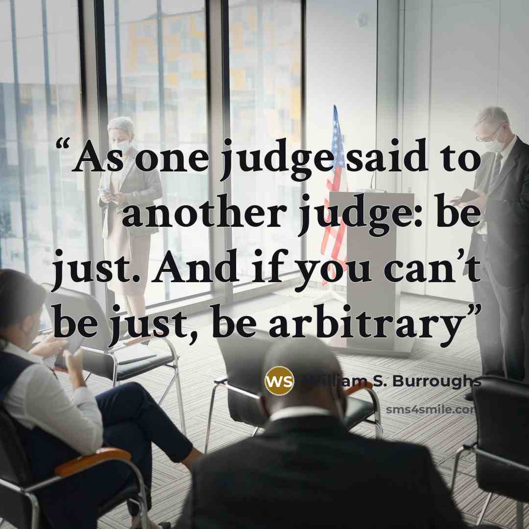 “As one judge said to another judge: be just. And if you can’t be just, be arbitrary” quote by William S. Burroughs