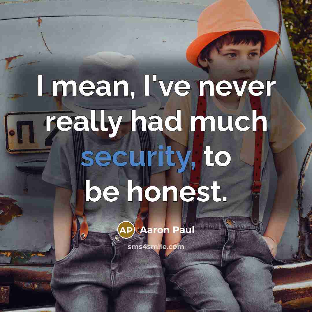 “I mean, I've never really had much security, to be…” quote by Aaron Paul