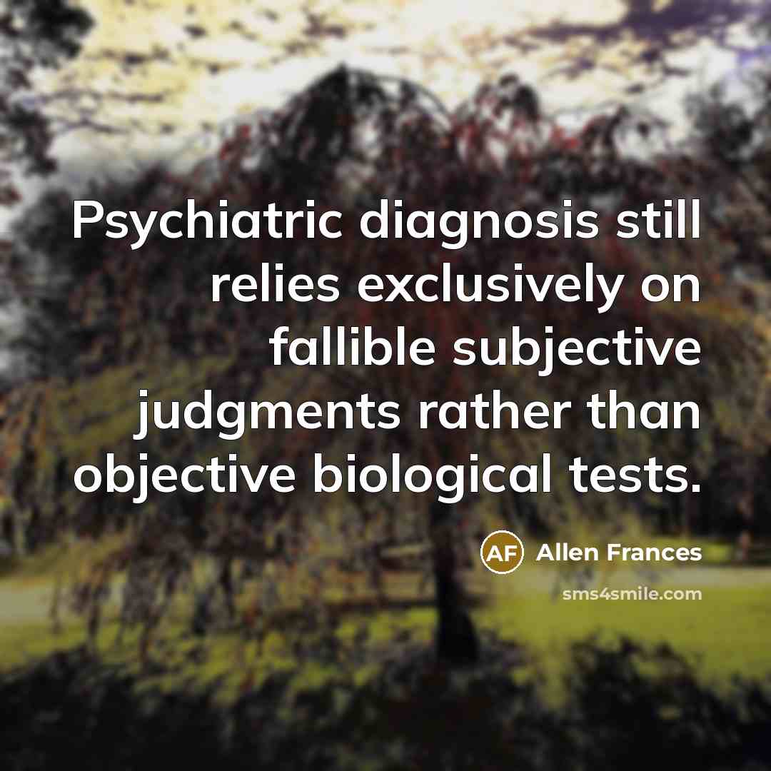 “Psychiatric diagnosis still relies exclusively on fallible subjective judgments rather…” quote by Allen Frances