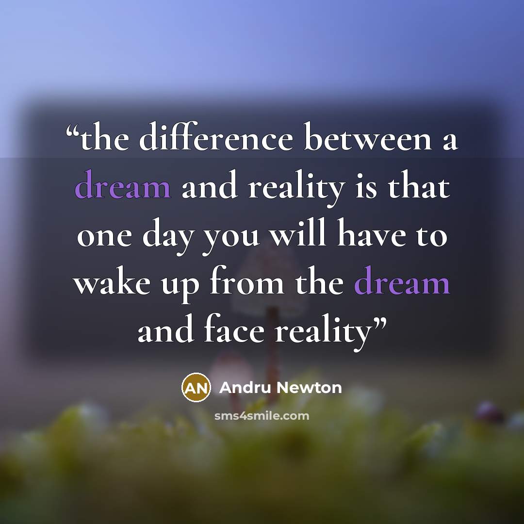 “the difference between a dream and reality is that one day you will have to wake up from the dream and face reality” quote by Andru Newton