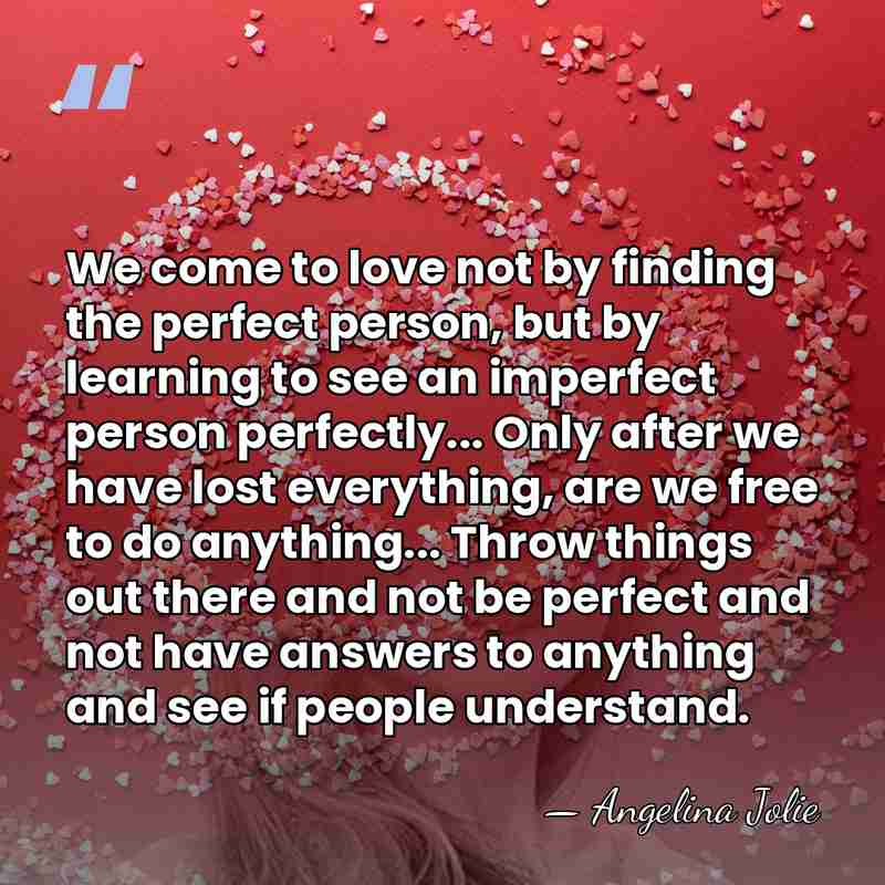 We come to love not by finding the perfect person, but by&hellip; - Angelina Jolie