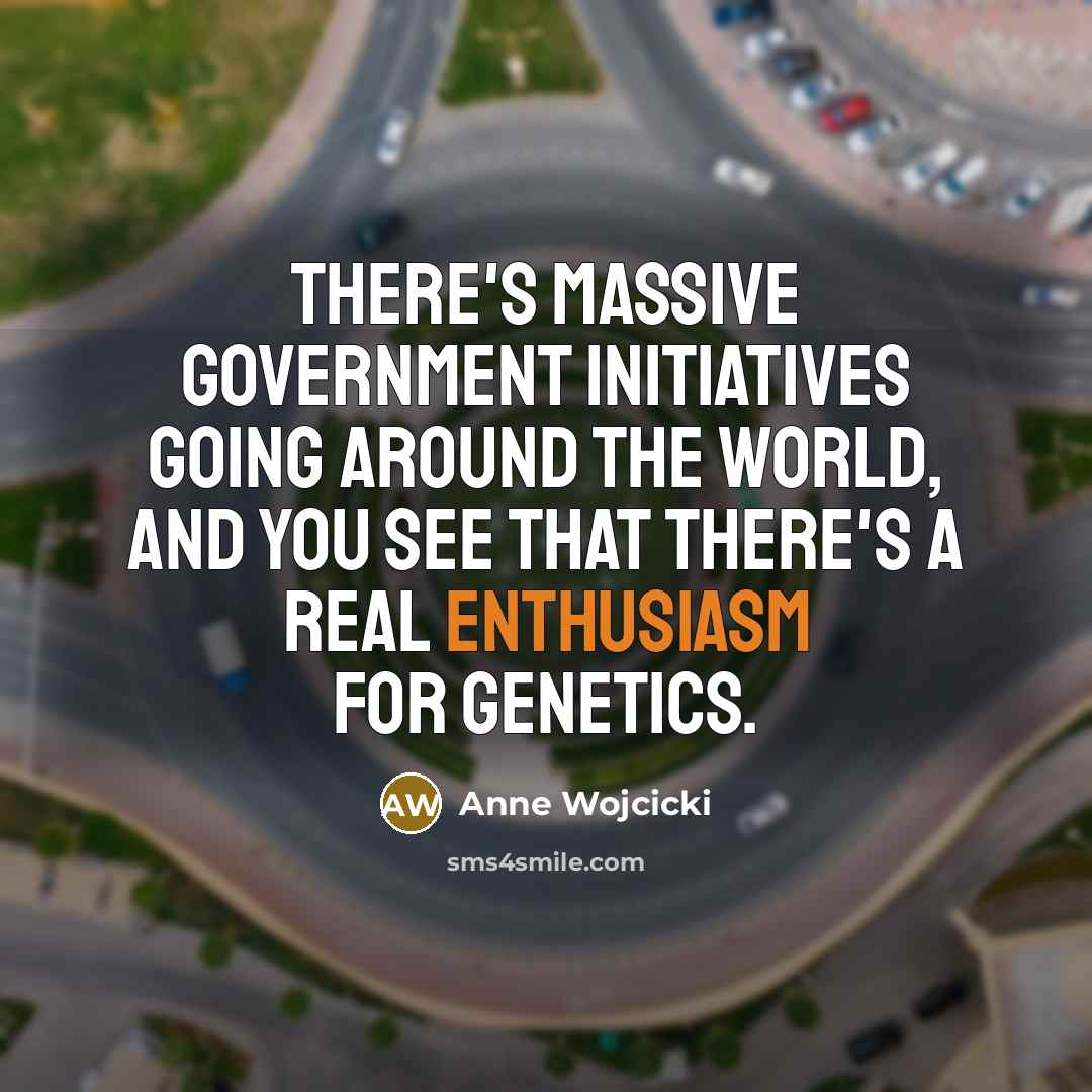 “There's massive government initiatives going around the world, and you…” quote by Anne Wojcicki