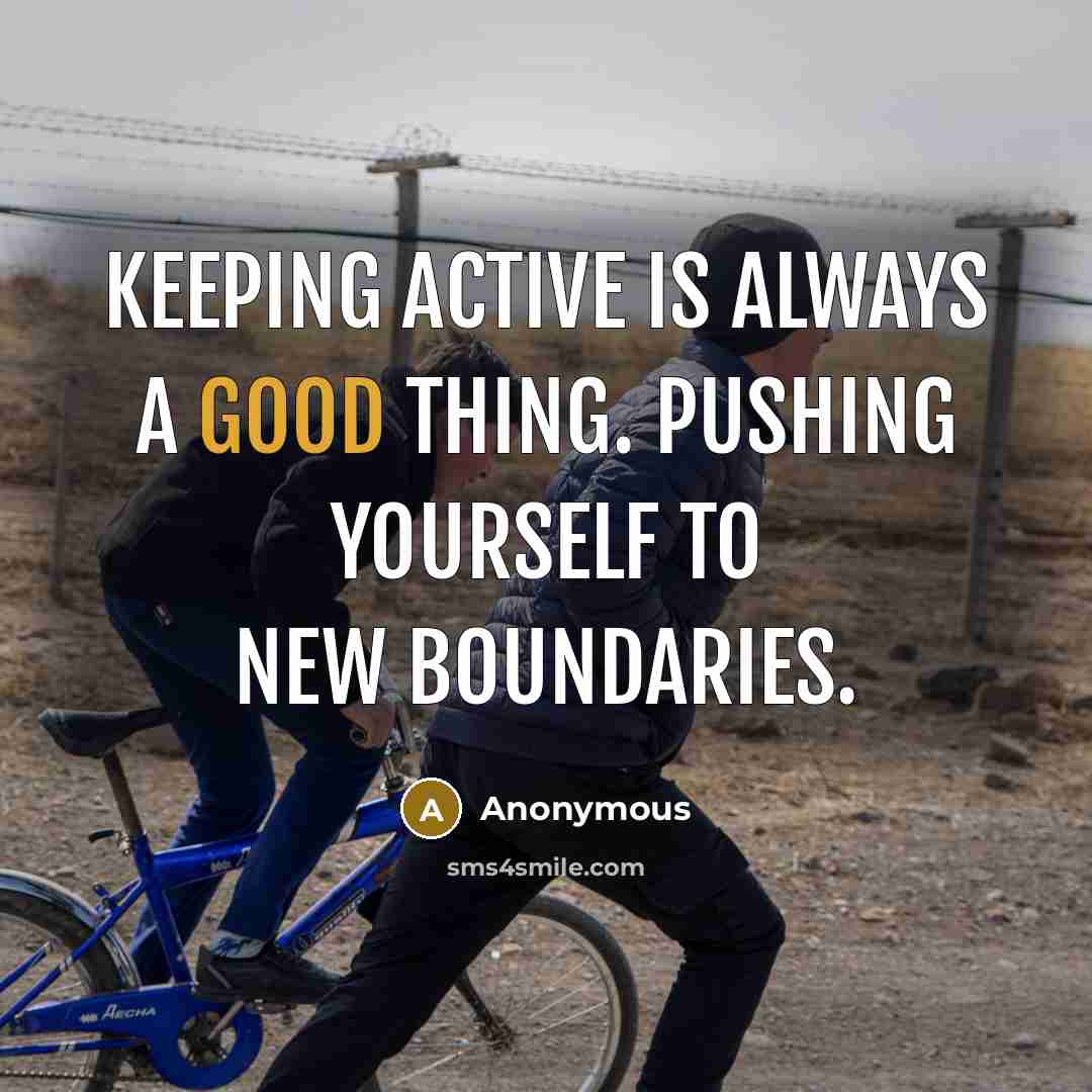 “Keeping active is always a good thing. Pushing yourself to new boundaries.” quote by Anonymous