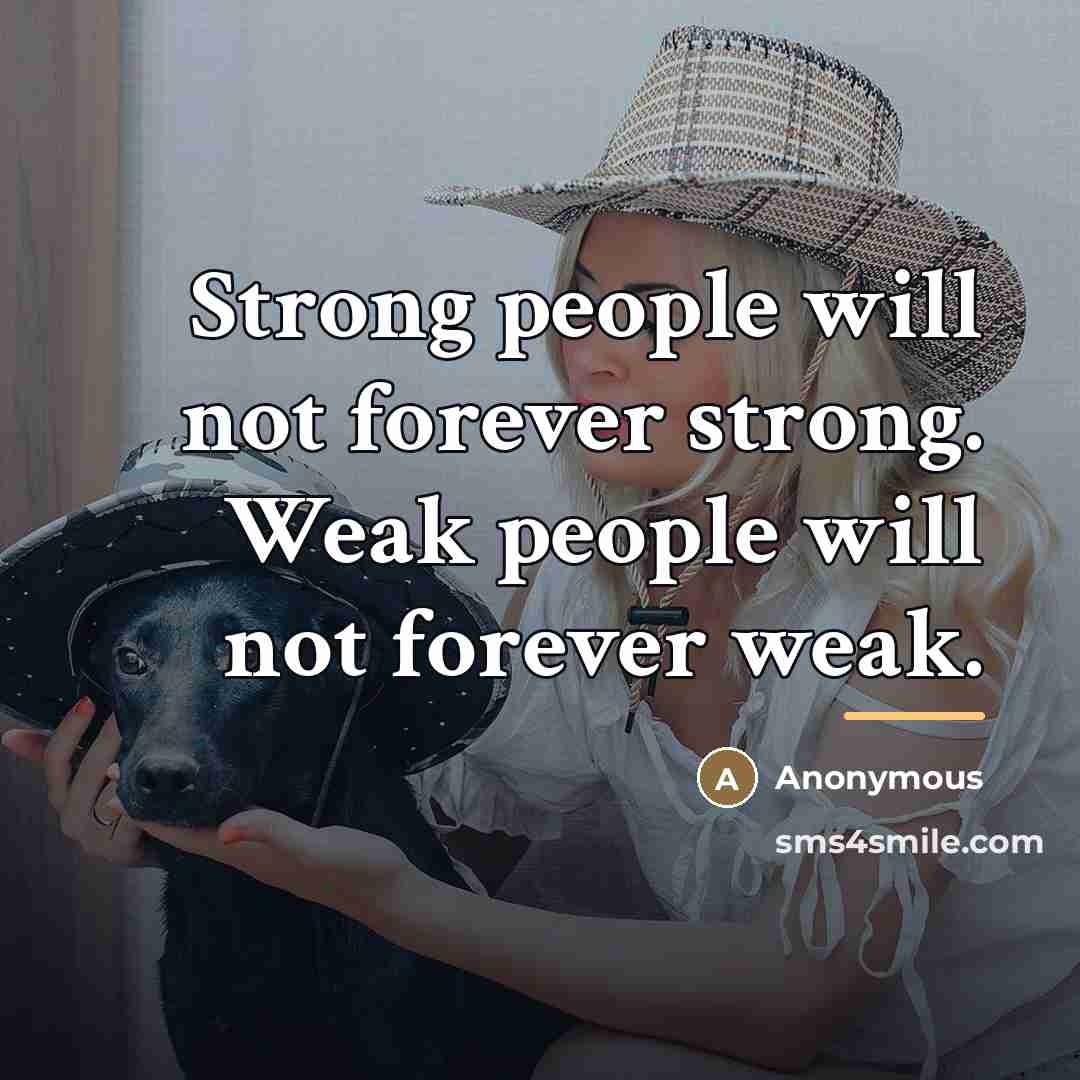 “Strong people will not forever strong. Weak people will not…” quote by Anonymous