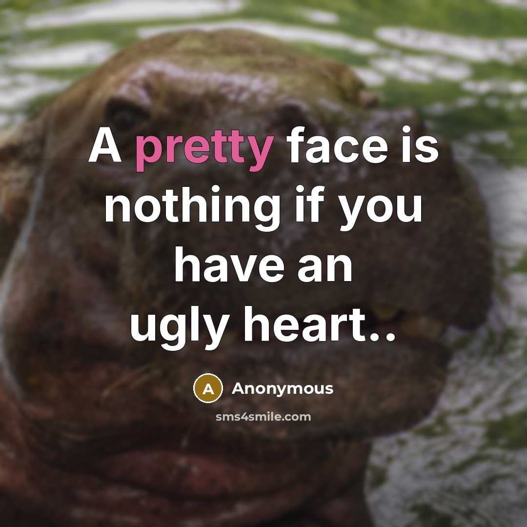 “A pretty face is nothing if you have an ugly heart..” quote by Anonymous